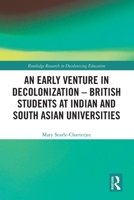 An Early Venture in Decolonization: British Students at Indian and South Asian Universities 1032845678 Book Cover