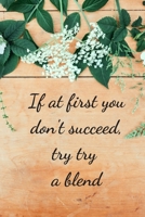 If At First You Don't Succeed, Try Try A Blend: Essential Oils Recipe Book: Record Most Used Blends Scents: Aromatherapy Lovers: Healthy Natural Living Medicine 1089046782 Book Cover