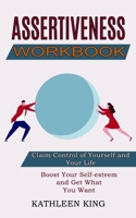 Assertiveness Workbook: Boost Your Self-esteem and Get What You Want 1990268072 Book Cover