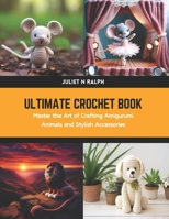 Ultimate Crochet Book: Master the Art of Crafting Amigurumi Animals and Stylish Accessories B0CWDPCMMD Book Cover