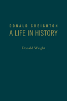 Donald Creighton: A Life in History 1442626828 Book Cover