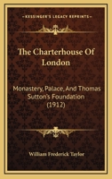 The Charterhouse Of London: Monastery, Palace, And Thomas Sutton's Foundation 1167008707 Book Cover
