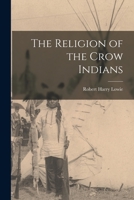 The Religion of the Crow Indians 1016102917 Book Cover