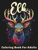 Elk Coloring Book For Adults: Stress Relief For Women Men Teens and Seniors Relaxation With 50 Unique Elk Designs B0CQFVQXKY Book Cover