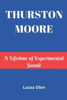 THURSTON MOORE: A Lifetime of Experimental Sound B0DXD57JTS Book Cover