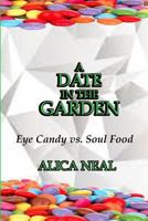 A Date in the Garden: Eye Candy vs. Soul Food 1977856551 Book Cover