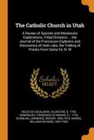 The Catholic Church in Utah: a review of Spanish and missionary explorations, tribal divisions ... the journal of the Franciscan explorers and ... the trailing of priests from Santa Fé, N. M 1176250809 Book Cover