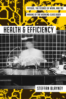 Health and Efficiency: Fatigue, the Science of Work, and the Making of the Working-Class Body 1625346506 Book Cover