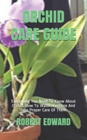 Orchid Care Guide: Everything You Need To Know About Orchid. How To Water, Fertilize And Take Proper Care Of Them. B08PJKJF2M Book Cover