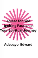 ABLAZE FOR GOD: Igniting Passion in Your Spiritual Journey B0C9S7QF1M Book Cover