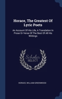 Horace, The Greatest Of Lyric Poets: An Account Of His Life, A Translation In Prose Or Verse Of The Best Of All His Writings 1022636995 Book Cover