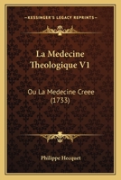 La Medecine Theologique V1: Ou La Medecine Creee (1733) 1104879409 Book Cover