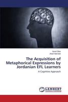 The Acquisition of Metaphorical Expressions by Jordanian EFL Learners: A Cognitive Approach 3659435236 Book Cover