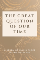The Great Question of Our Time: A Study of Man's Place in the Universe 1803621192 Book Cover