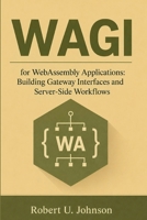 WAGI for WebAssembly Applications: Building Gateway Interfaces and Server-Side Workflows B0H7VP7773 Book Cover