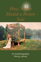 How Nature Healed a Broken Soul: An Autobiography B0B8VCF4DN Book Cover