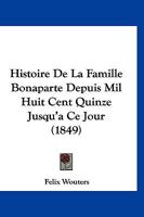 Histoire De La Famille Bonaparte Depuis Mil Huit Cent Quinze Jusqu'a Ce Jour (1849) 1160109001 Book Cover