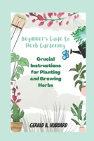 Beginner's Guide to Herb Gardening: Crucial Instructions for Planting and Growing Herbs B0BGN67Y1K Book Cover