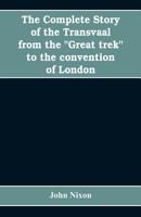 The Complete Story Of The Transvaal: From The Great Trek To The Convention Of London 9353608201 Book Cover