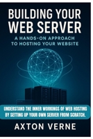 Building Your Own Web Server: A Hands-On Approach to Hosting Your Website: Understand the inner workings of web hosting by setting up your own server from scratch. B0FNRR8NFH Book Cover