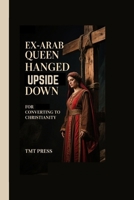 EX-ARAB QUEEN HANGED UPSIDE DOWN FOR CONVERTING TO CHRISTIANITY B0FQPJDQGD Book Cover