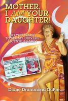 Mother, I Am Your Daughter: Do You Want to See My Driver's License Again? 1460956869 Book Cover
