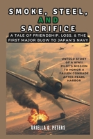 SMOKE, STEEL, AND SACRIFICE: A Tale of Friendship, Loss, & the First Major Blow to Japan’s Navy: Untold Story of a WWII Pilot's Mission to Honor a ... people that lived through these events) B0DS2H9VV8 Book Cover