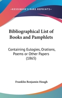 Bibliographical List Of Books And Pamphlets: Containing Eulogies, Orations, Poems Or Other Papers 1166420388 Book Cover