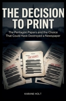 The Decision to Print: The Pentagon Papers and the Choice That Could Have Destroyed a Newspaper (Stories That Matters) B0H29RQX2J Book Cover