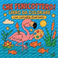 Che Fenicottero! - Libro da colorare con curiosità divertenti (Italian Edition) 2293579832 Book Cover
