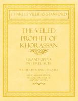 The Veiled Prophet of Khorassan - Grand Opera in Three Acts - Written by W. Barclay Squire - Music Arranged for Mixed Chorus (S.A.T.B) and Orchestra 1528707532 Book Cover