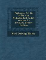 Bijdragen Tot De Flora Van Nederlandsch Indië, Volume 6 - Primary Source Edition 1246811235 Book Cover