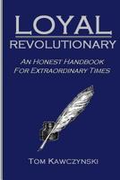 Loyal Revolutionary: An Honest Handbook for Extraordinary Times 1798551438 Book Cover