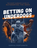 BETTING ON UNDERDOGS: The Smart Gambler's Guide to OUTSMARTING THE ODDS B0G6K2482W Book Cover