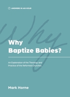 Why Baptize Babies?: An Explanation of the Theology and Practice of the Reformed Churches 1957726032 Book Cover