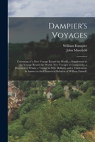 Dampier's Voyages: Consisting of a New Voyage Round the World, a Supplement to the Voyage Round the World, Two Voyages to Campeachy, a Discourse of ... the Chimerical Relation of William Funnell, 1015564623 Book Cover