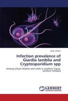 Infection prevalence of Giardia lamblia and Cryptosporidium spp: Among school children and cattle in southern Tigray, northern Ethiopia 3659344656 Book Cover