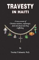 Travesty in Haiti: A true account of Christian missions, orphanages, fraud, food aid and drug trafficking