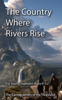 The Country Where Rivers Rise: A fantasy adventure of impossible rivers, and a hidden city where every journey of the Cartographers begins to reveal ... 9–12 (The Cartographers of the Threshold) B0HJ31T3NF Book Cover