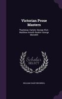 Victorian Prose Masters: Thackeray, Carlyle, George Eliot, Matthew Arnold, Ruskin, George Meredith 1377478823 Book Cover
