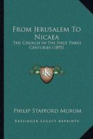 From Jerusalem to Nicaea: The Church in the First Three Centuries (Classic Reprint) 1164945513 Book Cover