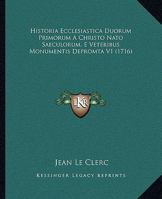 Historia Ecclesiastica Duorum Primorum A Christo Nato Saeculorum, E Veteribus Monumentis Depromta V1 (1716) 1120963826 Book Cover