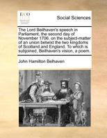 Lord Beilhaven's speech in Parliament, the second day of November 1706. on the subject-matter of an union betwixt the two kingdoms of Scotland and ... is subjoined, Belhaven's vision. A poem. 1171364571 Book Cover