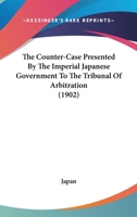 The Counter-Case Presented By The Imperial Japanese Government To The Tribunal Of Arbitration 1166979962 Book Cover