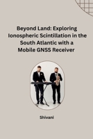 Beyond Land: Exploring Ionospheric Scintillation in the South Atlantic with a Mobile GNSS Receiver 3384242203 Book Cover