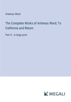 The Complete Works of Artemus Ward; To California and Return: Part 4 - in large print 3387024959 Book Cover