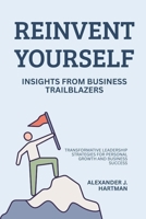 Reinvent Yourself: Insights from Business Trailblazers: Transformative Leadership Strategies for Personal Growth and Business Success B0FKH13KLD Book Cover