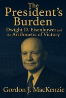 The President’s Burden: Dwight D. Eisenhower and the Arithmetic of Power B0FX2JLMNN Book Cover