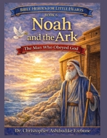 Noah and the Ark: The Man Who Obeyed God (Bible Heroes For Little Hearts) B0GXYW5Y39 Book Cover