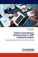 Client-Consultancy Relationship in ERP Implementation: From Consultancy Aspect: A Case Study in Turkey 3848402521 Book Cover